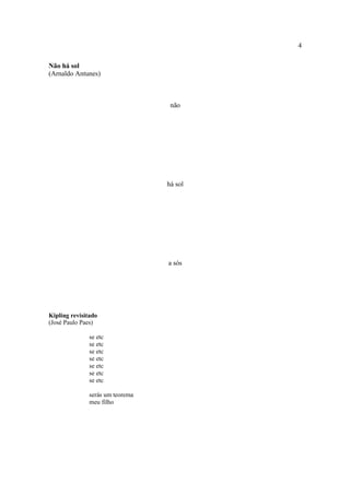 4
Não há sol
(Arnaldo Antunes)
não
há sol
a sós
Kipling revisitado
(José Paulo Paes)
se etc
se etc
se etc
se etc
se etc
se etc
se etc
serás um teorema
meu filho
 