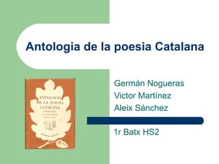 Antologia de la poesia Catalana Germán Nogueras Victor Martínez Aleix Sánchez 1r Batx HS2 
