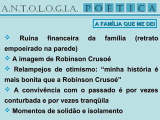  Ruína financeira da família (retratoRuína financeira da família (retrato
empoeirado na parede)empoeirado na parede)
 A imagem de Robinson CrusoéA imagem de Robinson Crusoé
 Relampejos de otimismo: “minha história éRelampejos de otimismo: “minha história é
mais bonita que a Robinson Crusoé”mais bonita que a Robinson Crusoé”
 A convivência com o passado é por vezesA convivência com o passado é por vezes
conturbada e por vezes tranqüilaconturbada e por vezes tranqüila
 Momentos de solidão e isolamentoMomentos de solidão e isolamento
A FAMÍLIA QUE ME DEIA FAMÍLIA QUE ME DEI
 