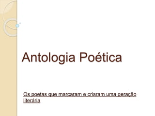 Antologia Poética
Os poetas que marcaram e criaram uma geração
literária
 