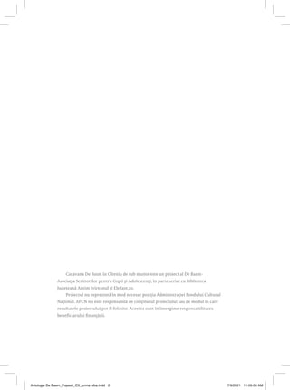 Caravana De Basm în Oltenia de sub munte este un proiect al De Basm-
Asociația Scriitorilor pentru Copii și Adolescenți, în parteneriat cu Biblioteca
Județeană Antim Ivireanul și Elefant,ro.
Proiectul nu reprezintă în mod necesar poziția Administrației Fondului Cultural
Național. AFCN nu este responsabilă de conținutul proiectului sau de modul în care
rezultatele proiectului pot fi folosite. Acestea sunt în întregime responsabilitatea
beneficiarului finanțării.
Antologie De Basm_Popesti_C5_prima alba.indd 2 7/9/2021 11:09:09 AM
 