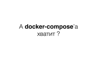 A docker-compose’a
хватит ?
 
