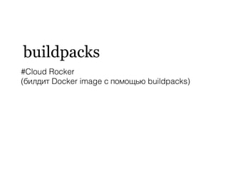 buildpacks
#Cloud Rocker
(билдит Docker image с помощью buildpacks)
 