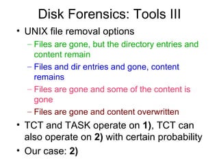 Disk Forensics: Tools III <ul><li>UNIX file removal options </li></ul><ul><ul><li>Files are gone, but the directory entrie...