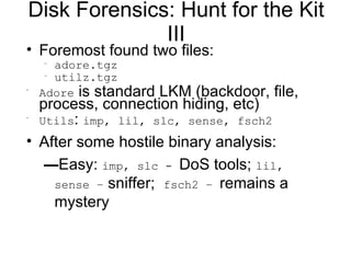 Disk Forensics: Hunt for the Kit III <ul><li>Foremost found two files: </li></ul><ul><ul><li>adore.tgz </li></ul></ul><ul>...