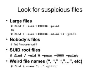 Look for suspicious files <ul><li>Large files </li></ul><ul><ul><li># find / -size +10000k –print </li></ul></ul><ul><ul><...