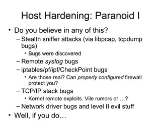 Host Hardening: Paranoid I <ul><li>Do you believe in any of this? </li></ul><ul><ul><li>Stealth sniffer attacks (via libpc...
