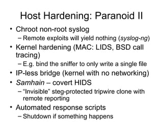 Host Hardening: Paranoid II <ul><li>Chroot non-root syslog </li></ul><ul><ul><li>Remote exploits will yield nothing ( sysl...
