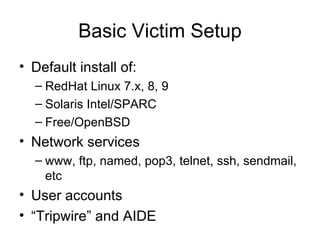 Basic Victim Setup <ul><li>Default install of: </li></ul><ul><ul><li>RedHat Linux 7.x, 8, 9 </li></ul></ul><ul><ul><li>Sol...