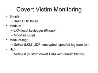 Covert Victim Monitoring <ul><li>Simple </li></ul><ul><ul><li>Bash UDP trojan </li></ul></ul><ul><li>Medium </li></ul><ul>...