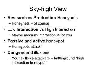 Sky-high View <ul><li>Research  vs  Production  Honeypots </li></ul><ul><ul><li>Honeynets – of course </li></ul></ul><ul><...