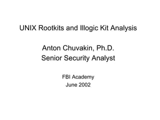 UNIX Rootkits and Illogic Kit Analysis Anton Chuvakin, Ph.D. Senior Security Analyst FBI Academy June 2002 