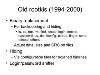Old rootkis (1994-2000) <ul><li>Binary replacement </li></ul><ul><ul><li>For backdooring and hiding </li></ul></ul><ul><ul...