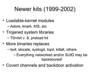 Newer kits (1999-2002) <ul><li>Loadable-kernel modules </li></ul><ul><ul><li>Adore, knark, KIS, etc </li></ul></ul><ul><li...