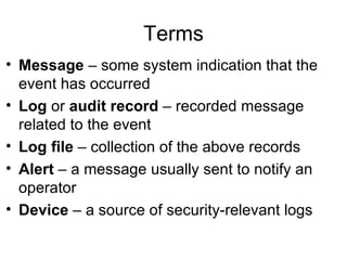 Terms <ul><li>Message  – some system indication that the event has occurred </li></ul><ul><li>Log  or  audit record  – rec...