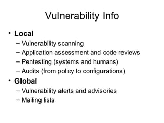 Vulnerability Info Local Vulnerability scanning  Application assessment and code reviews Pentesting (systems and humans) Audits (from policy to configurations) Global Vulnerability alerts and advisories Mailing lists 