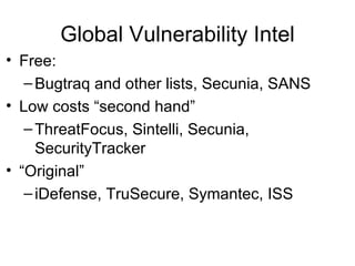 Global Vulnerability Intel Free: Bugtraq and other lists, Secunia, SANS Low costs “second hand” ThreatFocus, Sintelli, Secunia, SecurityTracker “ Original” iDefense, TruSecure, Symantec, ISS 