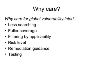 Why care? Why care for global vulnerability intel? Less searching Fuller coverage Filtering by applicability Risk level Remediation guidance Testing 