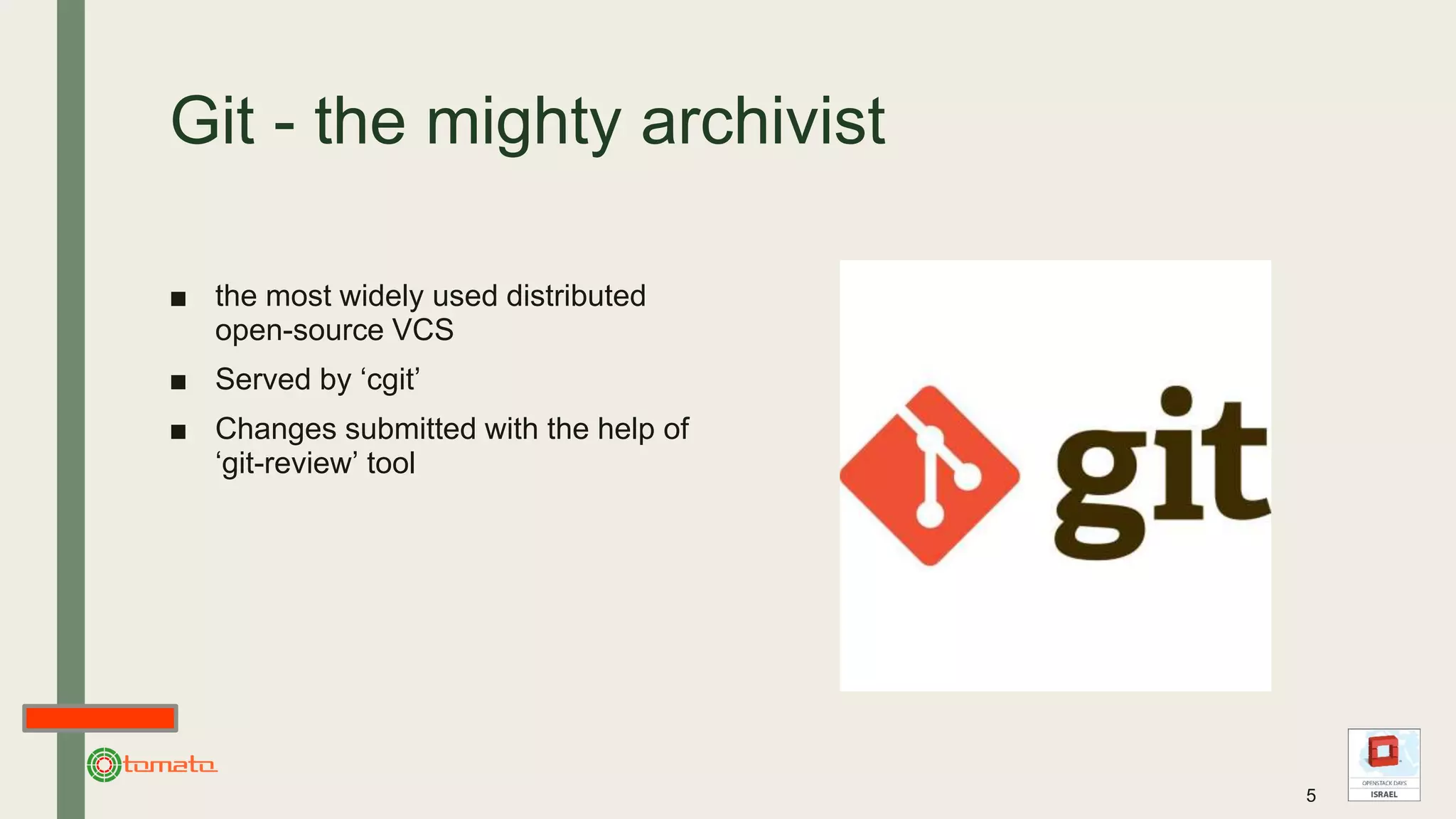 Git - the mighty archivist
■ the most widely used distributed
open-source VCS
■ Served by ‘cgit’
■ Changes submitted with the help of
‘git-review’ tool
5
 