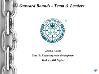 Outward Bounds - Team & Leaders Joseph Atkins Unit 19: Exploring team development Task 4 – OB Digital 