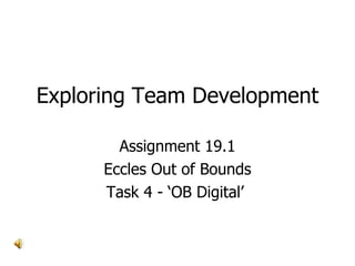 Exploring Team Development Assignment 19.1 Eccles Out of Bounds Task 4 - ‘OB Digital’  