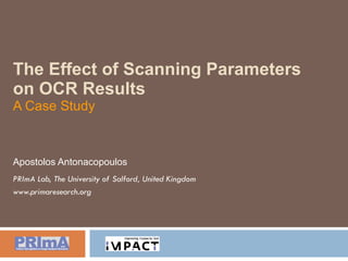 The Effect of Scanning Parameters on OCR Results A Case Study Apostolos Antonacopoulos PRImA Lab, The University of Salford, United Kingdom www.primaresearch.org 