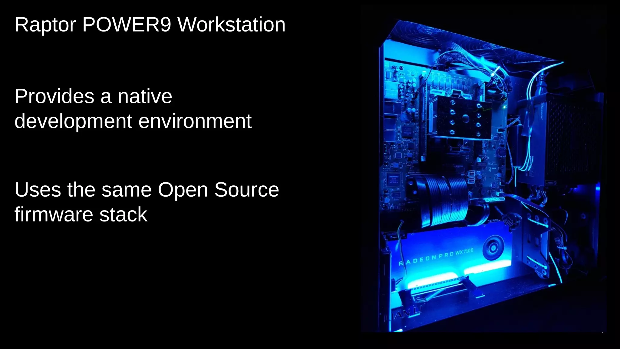 Raptor POWER9 Workstation
Provides a native
development environment
Uses the same Open Source
firmware stack
7
 