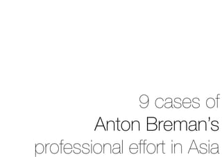 9 cases of
        Anton Breman’s
professional effort in Asia
 