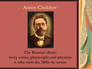 Anton Chekhov




         The Russian short-
story writer, playwright and physicia
   n who took the 1800s by storm
 