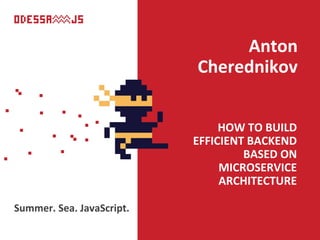 HOW TO BUILD
EFFICIENT BACKEND
BASED ON
MICROSERVICE
ARCHITECTURE
Anton
Cherednikov
Summer. Sea. JavaScript.
 