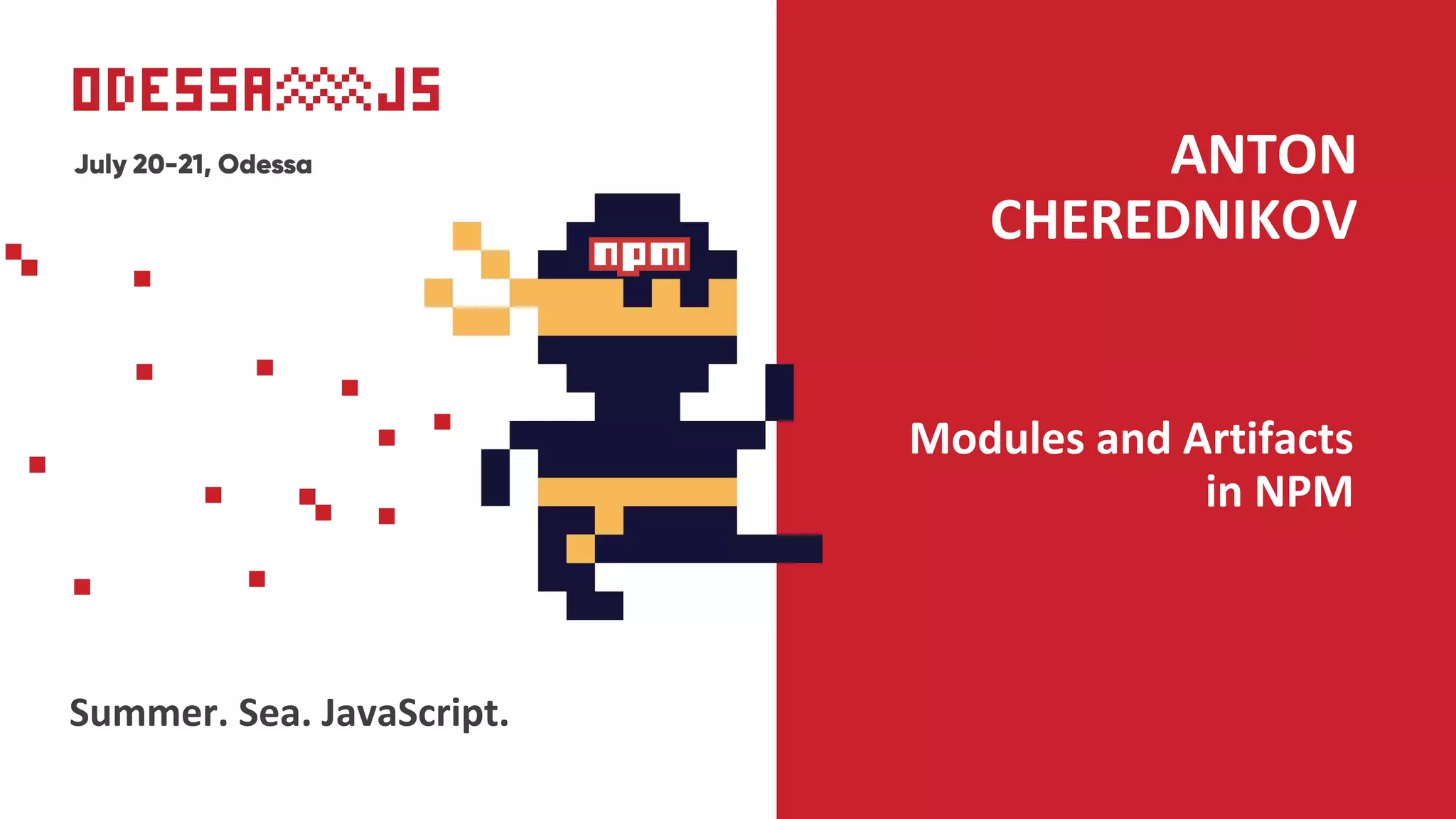 Modules and Artifacts
in NPM
ANTON
CHEREDNIKOV
Summer. Sea. JavaScript.
 