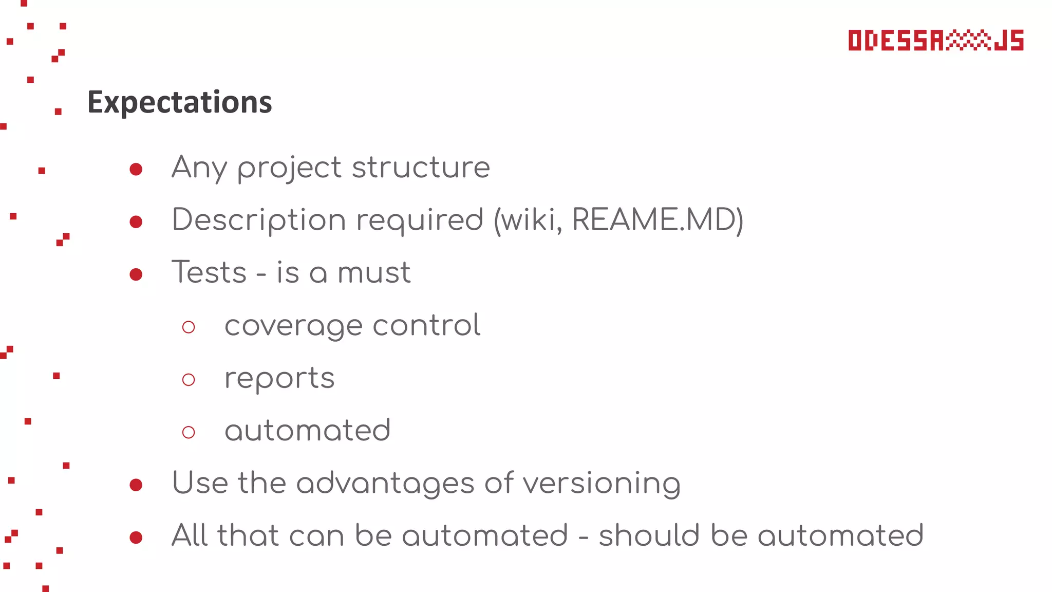 Expectations
● Any project structure
● Description required (wiki, REAME.MD)
● Tests - is a must
○ coverage control
○ reports
○ automated
● Use the advantages of versioning
● All that can be automated - should be automated
 