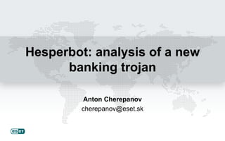 Hesperbot: analysis of a new
banking trojan
Anton Cherepanov
cherepanov@eset.sk

 