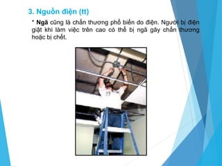 * Ngã cũng là chấn thương phổ biến do điện. Người bị điện
giật khi làm việc trên cao có thể bị ngã gây chấn thương
hoặc bị chết.
3. Nguồn điện (tt)
 