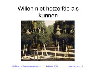 Willen niet hetzelfde als
              kunnen




De Boer c.s. Organisatieadviseurs   19 oktober 2011   www.deboercs.nl
 