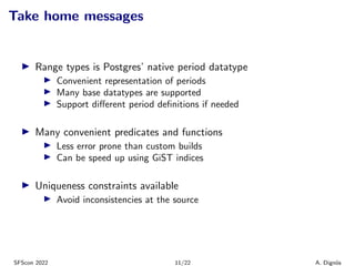 Take home messages
▶ Range types is Postgres’ native period datatype
▶ Convenient representation of periods
▶ Many base da...