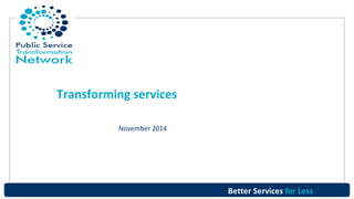 Better Services for Less 
Transforming services 
November 2014 
 