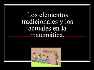 Los elementos tradicionales y los actuales en la matemática. 