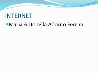 INTERNET
Maria Antonella Adorno Pereira
 