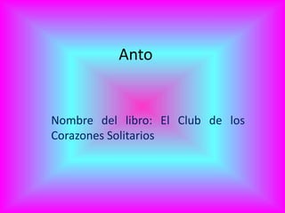 Anto
Nombre del libro: El Club de los
Corazones Solitarios