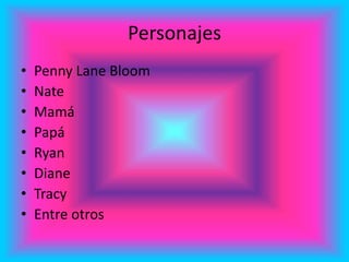 Personajes
• Penny Lane Bloom
• Nate
• Mamá
• Papá
• Ryan
• Diane
• Tracy
• Entre otros