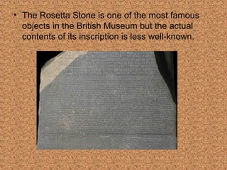 • The Rosetta Stone is one of the most famous 
objects in the British Museum but the actual 
contents of its inscription is less well-known. 
 