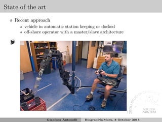 State of the art
Recent approach
vehicle in automatic station keeping or docked
oﬀ-shore operator with a master/slave architecture
Gianluca Antonelli Biograd Na Moru, 8 October 2015
 