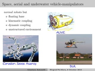 Space, aerial and underwater vehicle-manipulators
DLR
Canadian Space Agency
ALIVE
normal robots but
ﬂoating base
kinematic coupling
dynamic coupling
unstructured environment
Gianluca Antonelli Biograd Na Moru, 8 October 2015
 