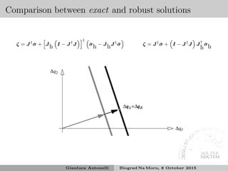 Comparison between exact and robust solutions
ζ = J†
˙σ + J
h I − J†
J
†
˙σ
h − J
hJ†
˙σ ζ = J†
˙σ + I − J†
J J†
h
˙σ
h
Gianluca Antonelli Biograd Na Moru, 8 October 2015
 
