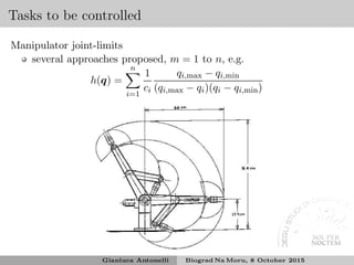 Tasks to be controlled
Manipulator joint-limits
several approaches proposed, m = 1 to n, e.g.
h(q) =
n
i=1
1
ci
qi,max − qi,min
(qi,max − qi)(qi − qi,min)
Gianluca Antonelli Biograd Na Moru, 8 October 2015
 