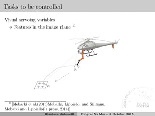 Tasks to be controlled
Visual servoing variables
Features in the image plane 11
11
[Mebarki et al.(2013)Mebarki, Lippiello, and Siciliano,
Mebarki and Lippiello(in press, 2014)]
Gianluca Antonelli Biograd Na Moru, 8 October 2015
 