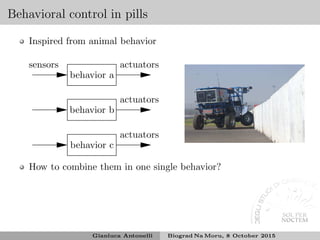 Behavioral control in pills
Inspired from animal behavior
sensors
behavior a
actuators
behavior b
actuators
behavior c
actuators
How to combine them in one single behavior?
Gianluca Antonelli Biograd Na Moru, 8 October 2015
 