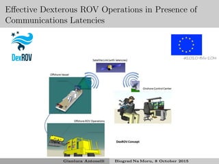 Eﬀective Dexterous ROV Operations in Presence of
Communications Latencies
H2020-BG-2014
Gianluca Antonelli Biograd Na Moru, 8 October 2015
 