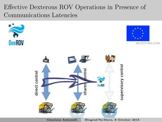 Eﬀective Dexterous ROV Operations in Presence of
Communications Latencies
H2020-BG-2014
Gianluca Antonelli Biograd Na Moru, 8 October 2015
 